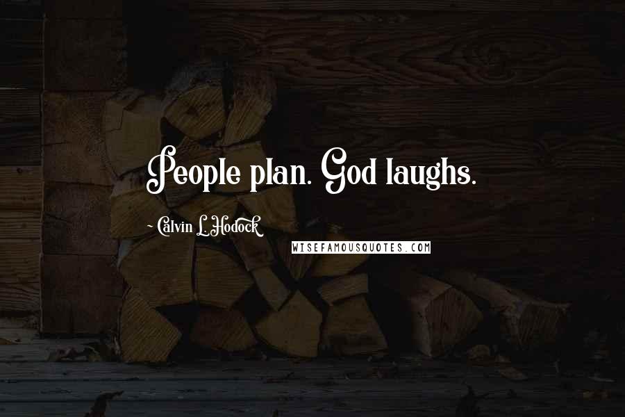 Calvin L. Hodock Quotes: People plan. God laughs.
