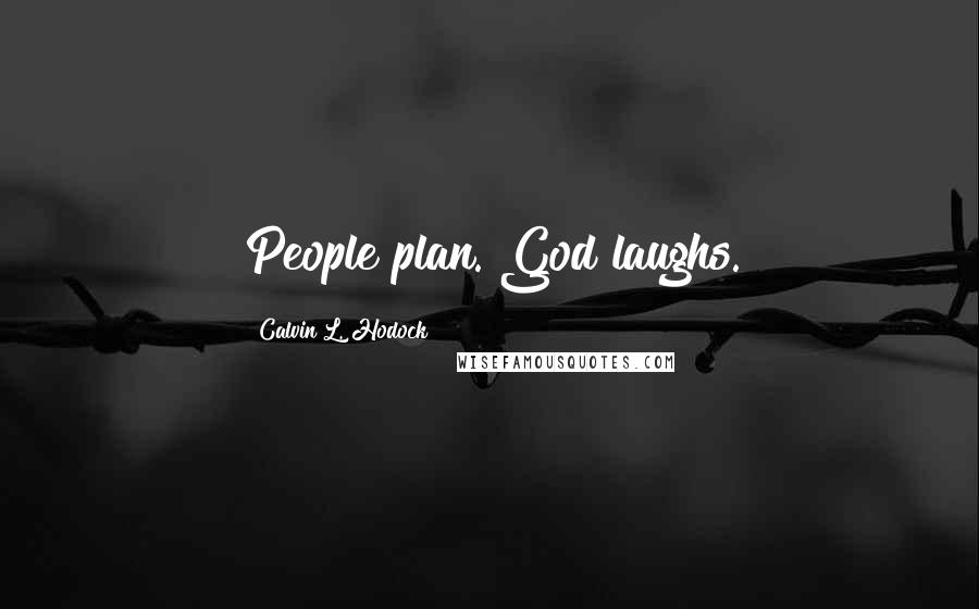 Calvin L. Hodock Quotes: People plan. God laughs.