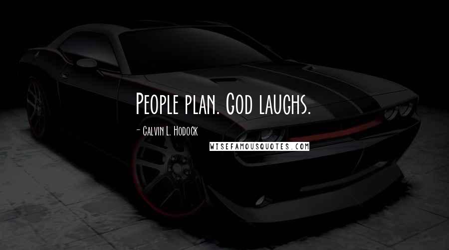 Calvin L. Hodock Quotes: People plan. God laughs.
