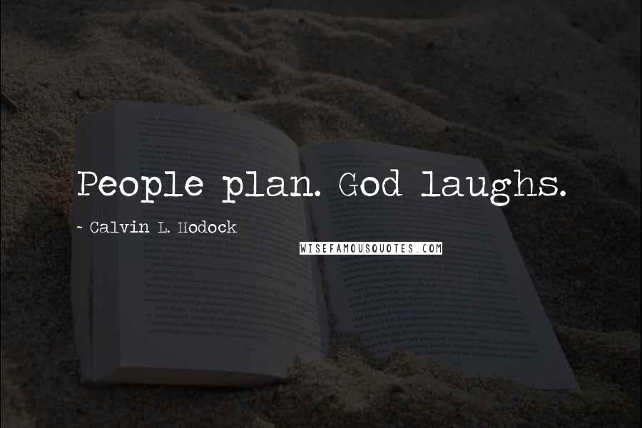 Calvin L. Hodock Quotes: People plan. God laughs.