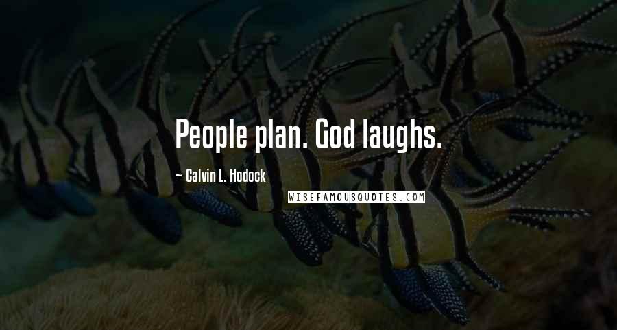 Calvin L. Hodock Quotes: People plan. God laughs.