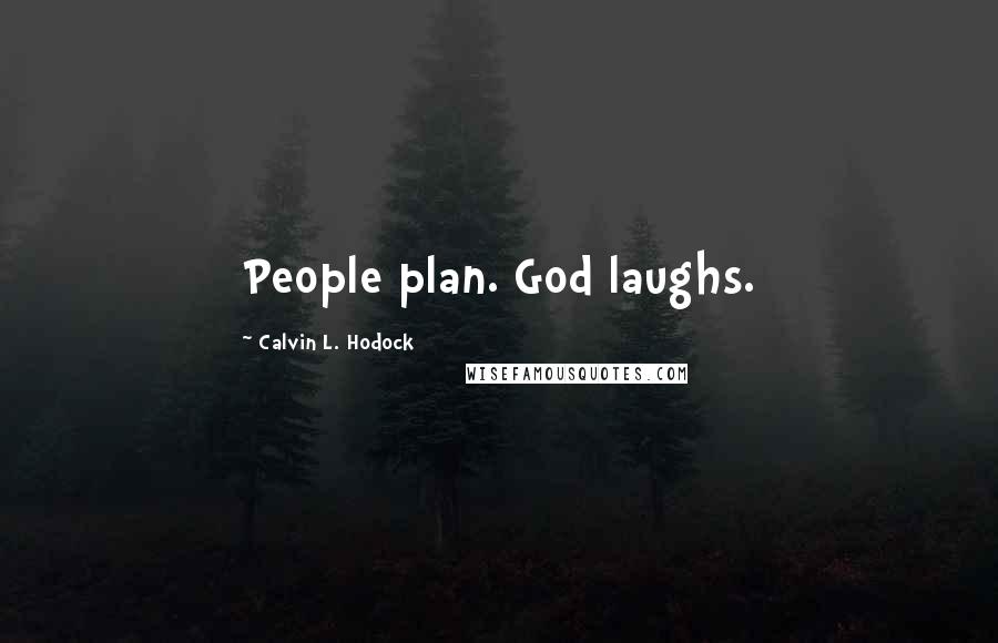 Calvin L. Hodock Quotes: People plan. God laughs.