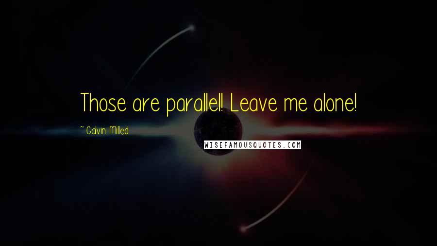 Calvin Milled Quotes: Those are parallel! Leave me alone!