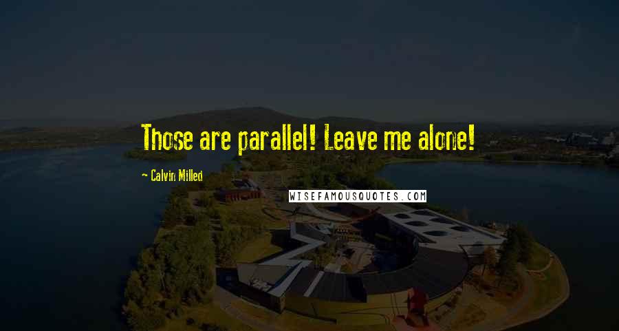 Calvin Milled Quotes: Those are parallel! Leave me alone!