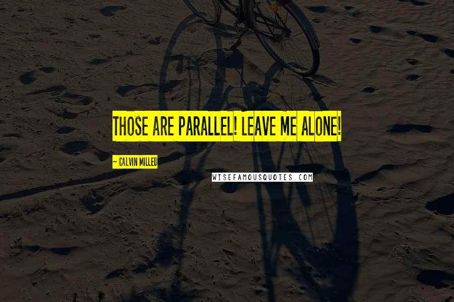 Calvin Milled Quotes: Those are parallel! Leave me alone!