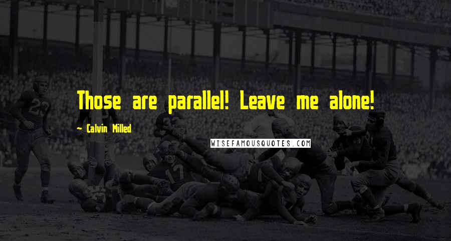Calvin Milled Quotes: Those are parallel! Leave me alone!