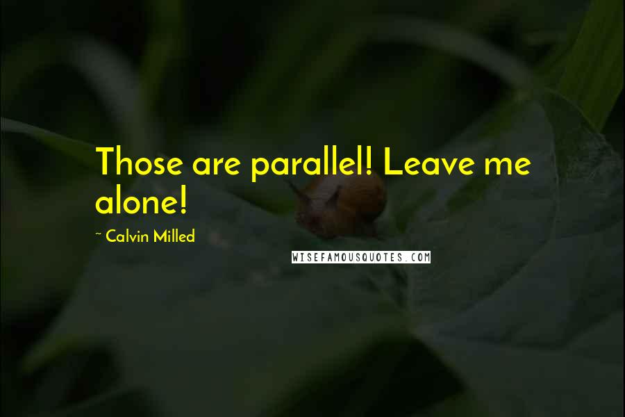 Calvin Milled Quotes: Those are parallel! Leave me alone!