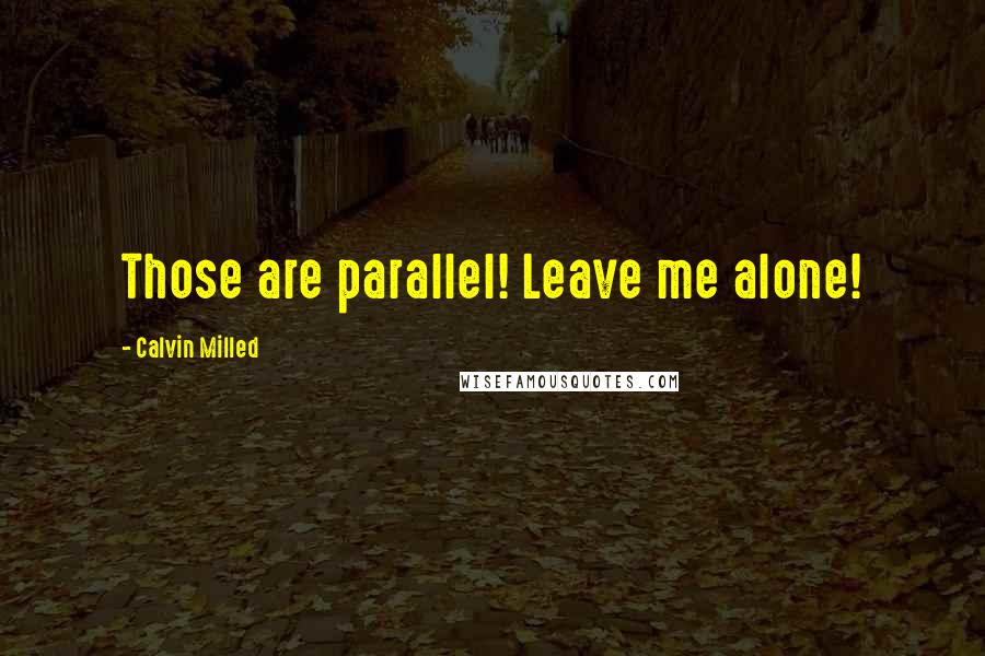 Calvin Milled Quotes: Those are parallel! Leave me alone!