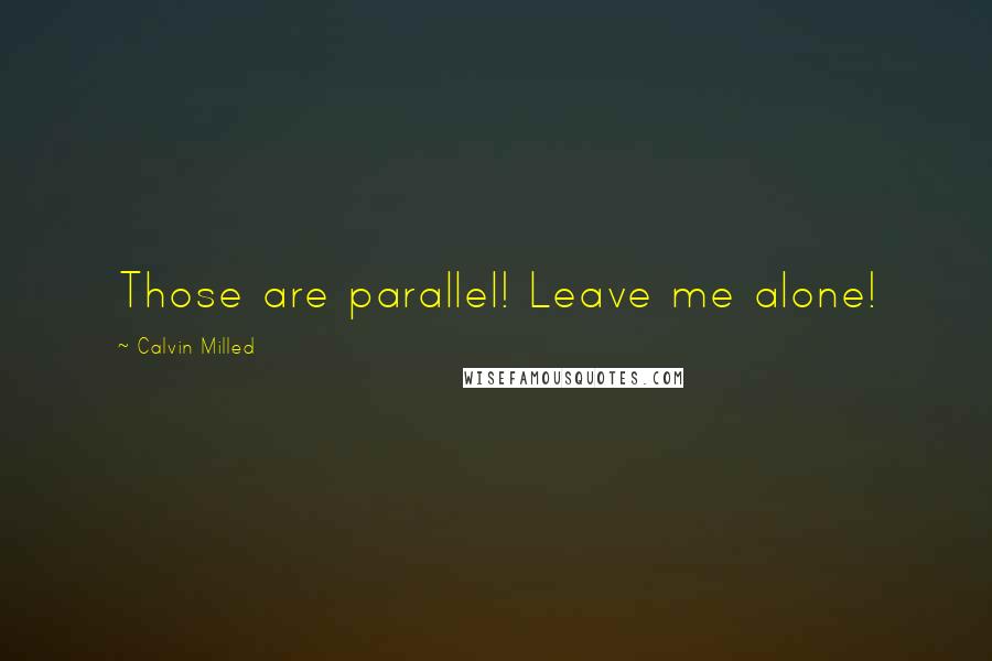 Calvin Milled Quotes: Those are parallel! Leave me alone!