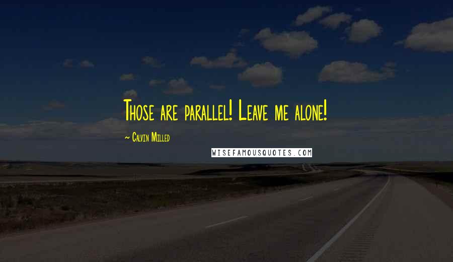 Calvin Milled Quotes: Those are parallel! Leave me alone!