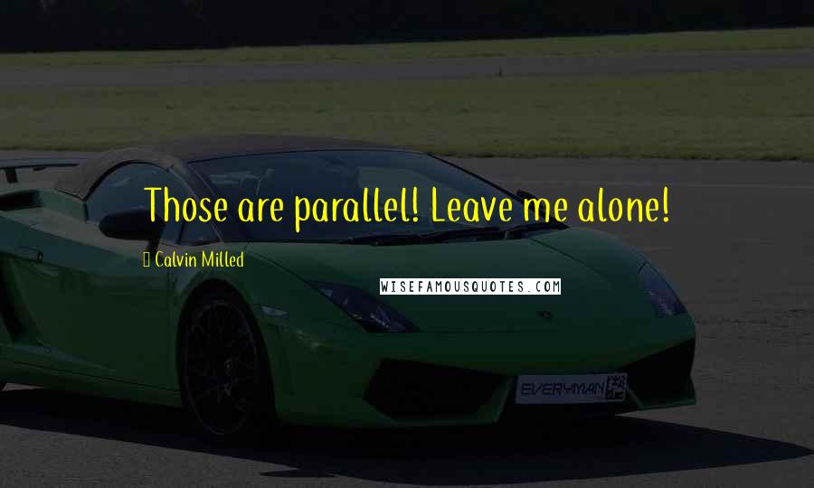 Calvin Milled Quotes: Those are parallel! Leave me alone!