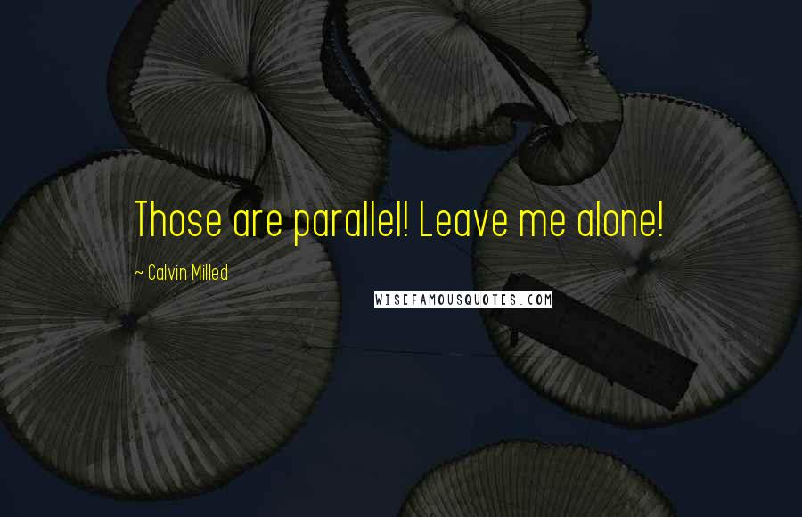 Calvin Milled Quotes: Those are parallel! Leave me alone!