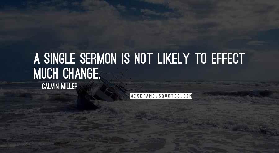 Calvin Miller Quotes: A single sermon is not likely to effect much change.