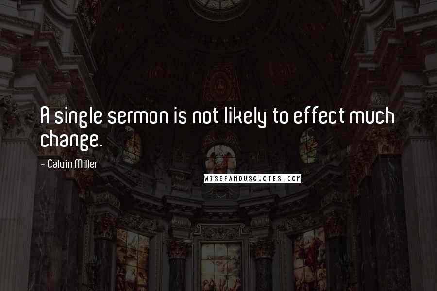 Calvin Miller Quotes: A single sermon is not likely to effect much change.