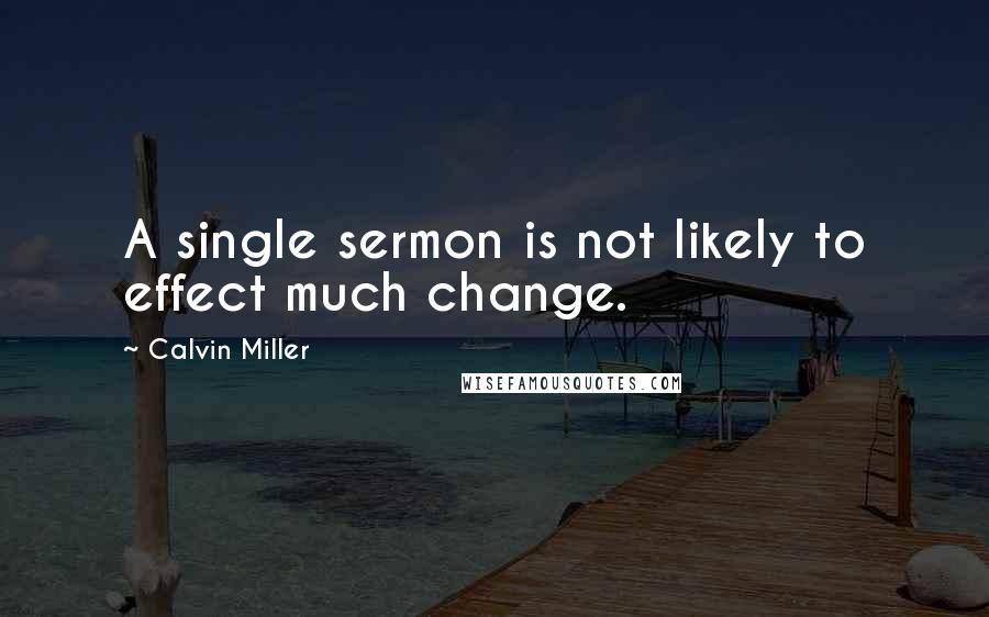 Calvin Miller Quotes: A single sermon is not likely to effect much change.