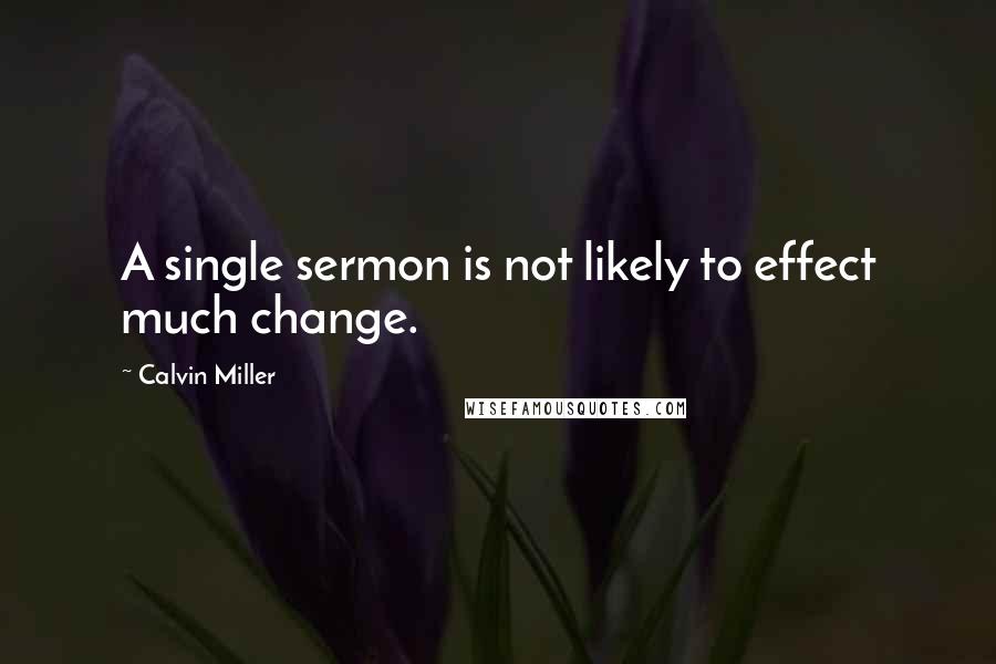 Calvin Miller Quotes: A single sermon is not likely to effect much change.