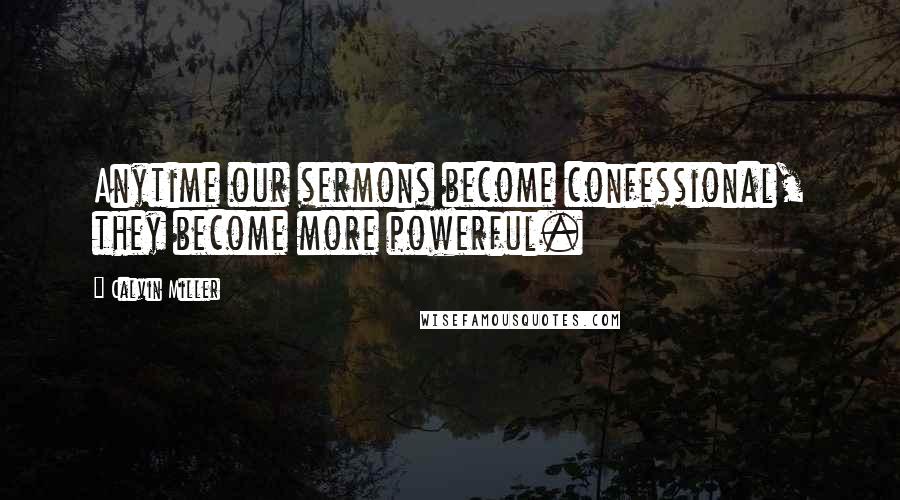 Calvin Miller Quotes: Anytime our sermons become confessional, they become more powerful.