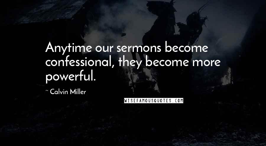 Calvin Miller Quotes: Anytime our sermons become confessional, they become more powerful.