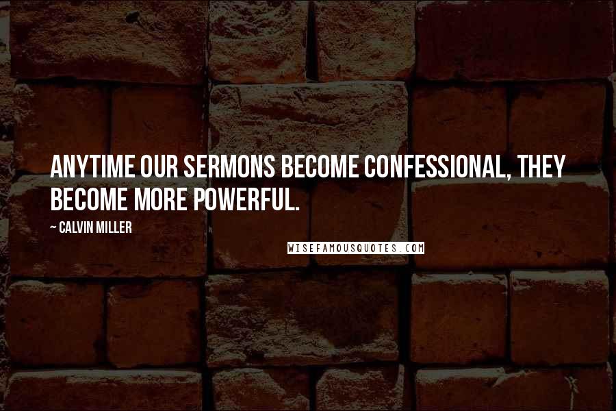 Calvin Miller Quotes: Anytime our sermons become confessional, they become more powerful.