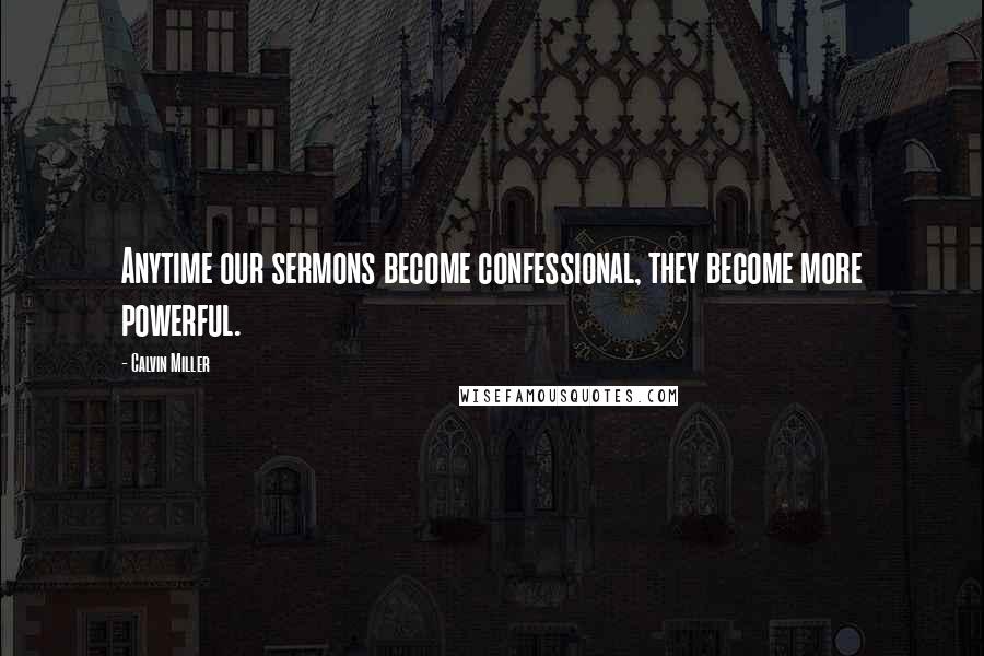 Calvin Miller Quotes: Anytime our sermons become confessional, they become more powerful.