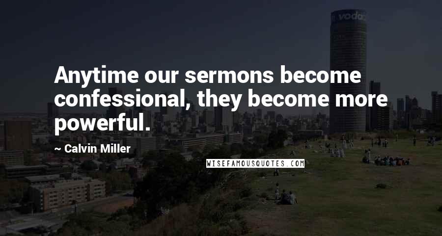Calvin Miller Quotes: Anytime our sermons become confessional, they become more powerful.
