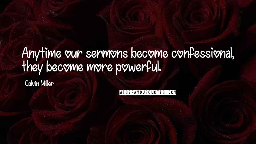Calvin Miller Quotes: Anytime our sermons become confessional, they become more powerful.