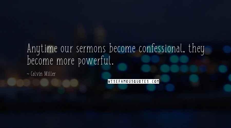 Calvin Miller Quotes: Anytime our sermons become confessional, they become more powerful.