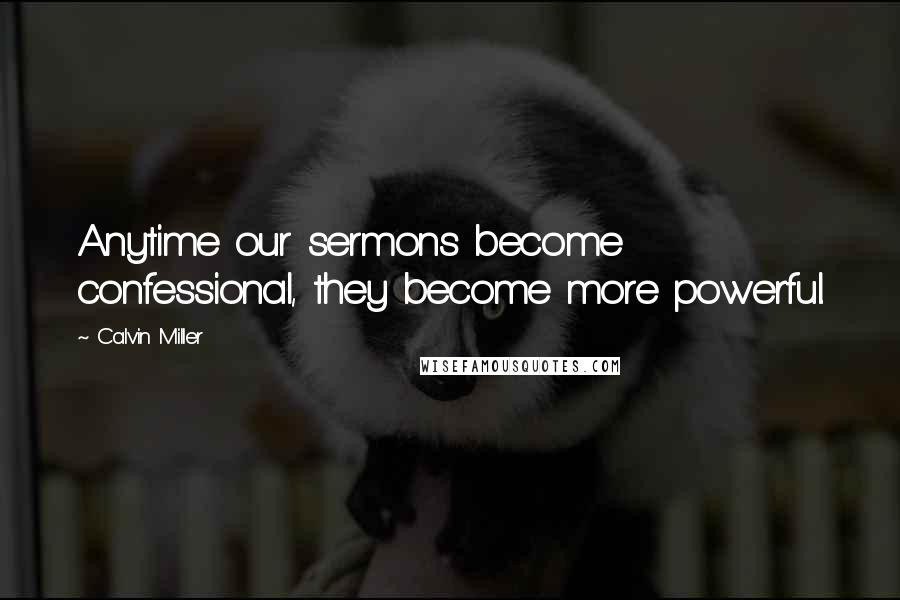 Calvin Miller Quotes: Anytime our sermons become confessional, they become more powerful.