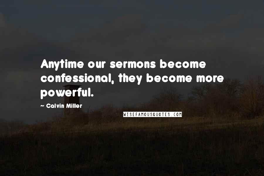 Calvin Miller Quotes: Anytime our sermons become confessional, they become more powerful.