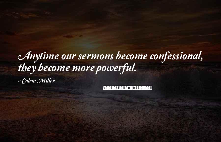 Calvin Miller Quotes: Anytime our sermons become confessional, they become more powerful.