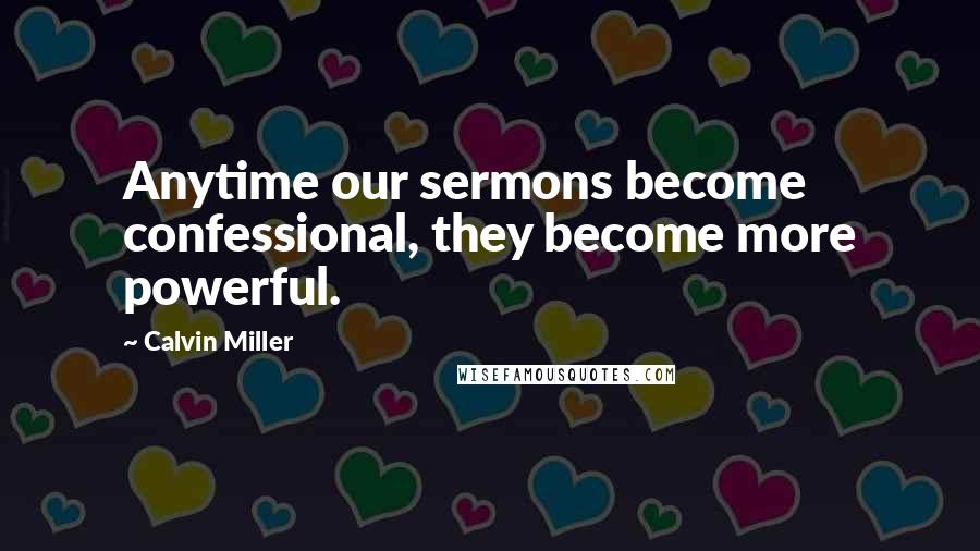 Calvin Miller Quotes: Anytime our sermons become confessional, they become more powerful.