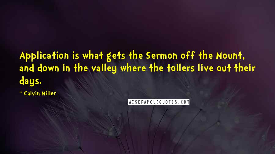 Calvin Miller Quotes: Application is what gets the Sermon off the Mount, and down in the valley where the toilers live out their days.