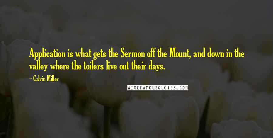 Calvin Miller Quotes: Application is what gets the Sermon off the Mount, and down in the valley where the toilers live out their days.