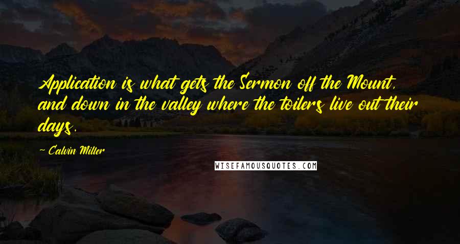 Calvin Miller Quotes: Application is what gets the Sermon off the Mount, and down in the valley where the toilers live out their days.