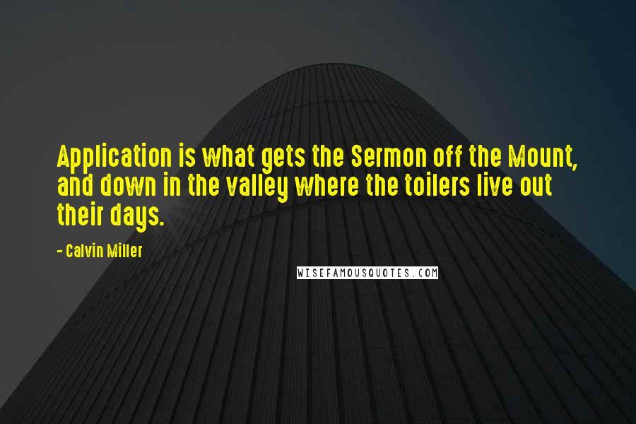 Calvin Miller Quotes: Application is what gets the Sermon off the Mount, and down in the valley where the toilers live out their days.