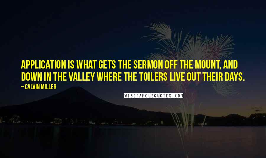 Calvin Miller Quotes: Application is what gets the Sermon off the Mount, and down in the valley where the toilers live out their days.