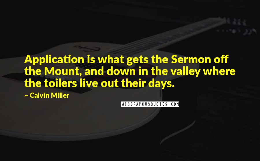 Calvin Miller Quotes: Application is what gets the Sermon off the Mount, and down in the valley where the toilers live out their days.