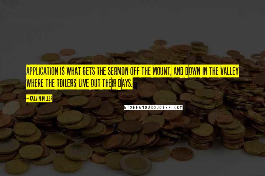 Calvin Miller Quotes: Application is what gets the Sermon off the Mount, and down in the valley where the toilers live out their days.
