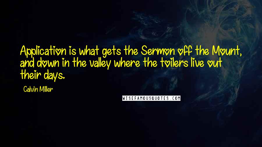 Calvin Miller Quotes: Application is what gets the Sermon off the Mount, and down in the valley where the toilers live out their days.