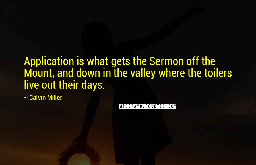 Calvin Miller Quotes: Application is what gets the Sermon off the Mount, and down in the valley where the toilers live out their days.