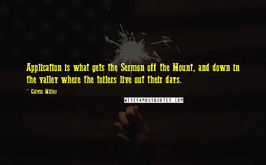 Calvin Miller Quotes: Application is what gets the Sermon off the Mount, and down in the valley where the toilers live out their days.