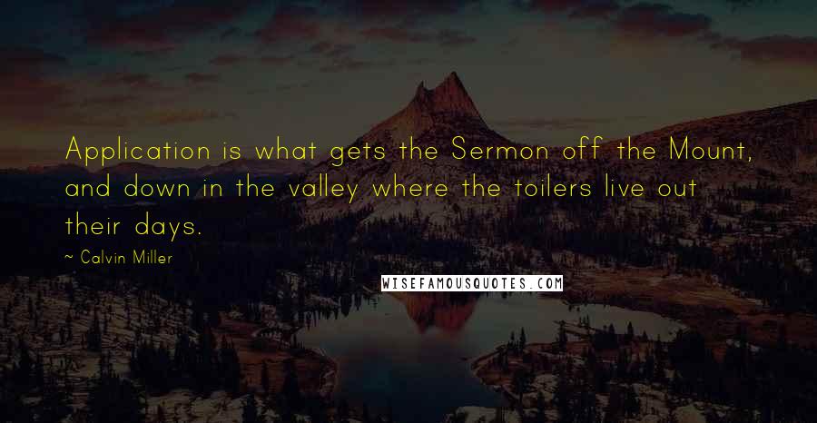 Calvin Miller Quotes: Application is what gets the Sermon off the Mount, and down in the valley where the toilers live out their days.