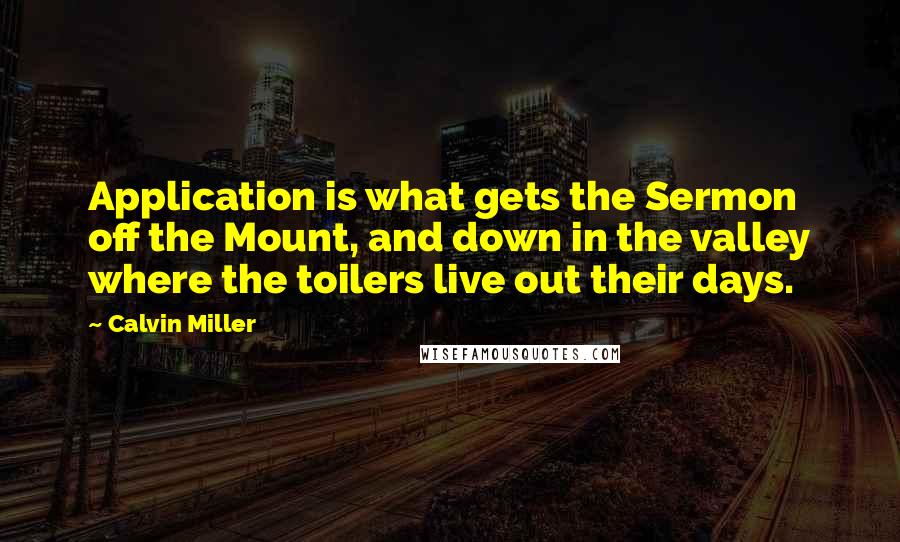 Calvin Miller Quotes: Application is what gets the Sermon off the Mount, and down in the valley where the toilers live out their days.