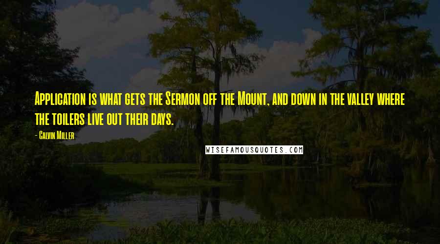 Calvin Miller Quotes: Application is what gets the Sermon off the Mount, and down in the valley where the toilers live out their days.