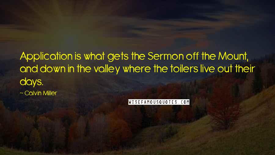 Calvin Miller Quotes: Application is what gets the Sermon off the Mount, and down in the valley where the toilers live out their days.