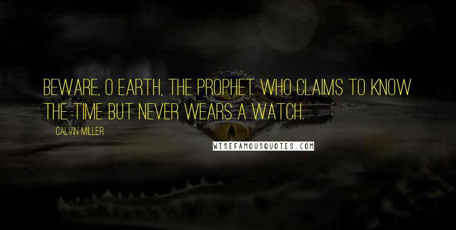 Calvin Miller Quotes: Beware, O earth, the prophet who claims to know the time but never wears a watch.