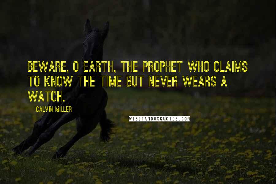 Calvin Miller Quotes: Beware, O earth, the prophet who claims to know the time but never wears a watch.