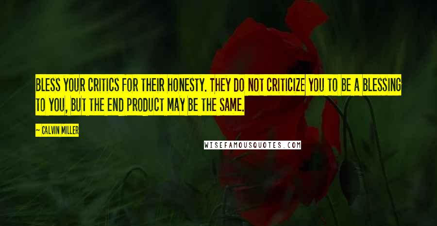 Calvin Miller Quotes: Bless your critics for their honesty. They do not criticize you to be a blessing to you, but the end product may be the same.