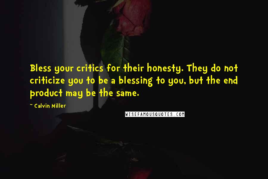 Calvin Miller Quotes: Bless your critics for their honesty. They do not criticize you to be a blessing to you, but the end product may be the same.