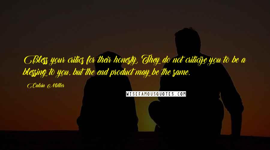 Calvin Miller Quotes: Bless your critics for their honesty. They do not criticize you to be a blessing to you, but the end product may be the same.